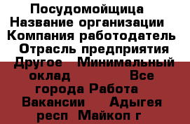 Посудомойщица › Название организации ­ Компания-работодатель › Отрасль предприятия ­ Другое › Минимальный оклад ­ 10 000 - Все города Работа » Вакансии   . Адыгея респ.,Майкоп г.